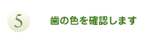 歯の色を確認します。