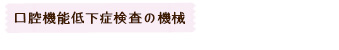 口腔機能低下症検査の機械