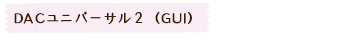 DACユニバーサル２（GUI）